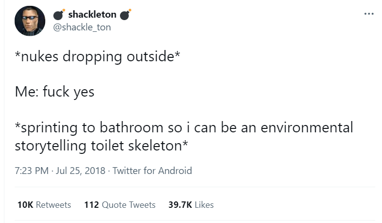 @shackle_ton: *nukes dropping outside* Me: fuck yes *sprinting to bathroom so i can be an environmental storytelling toilet skeleton*